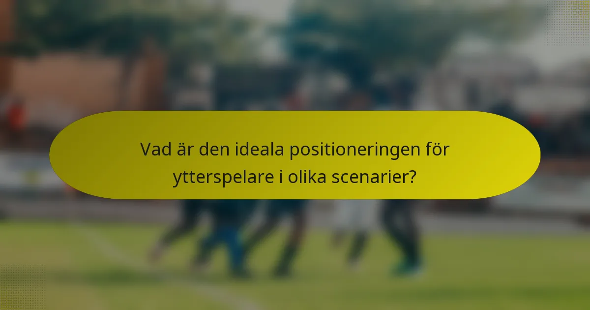 Vad är den ideala positioneringen för ytterspelare i olika scenarier?