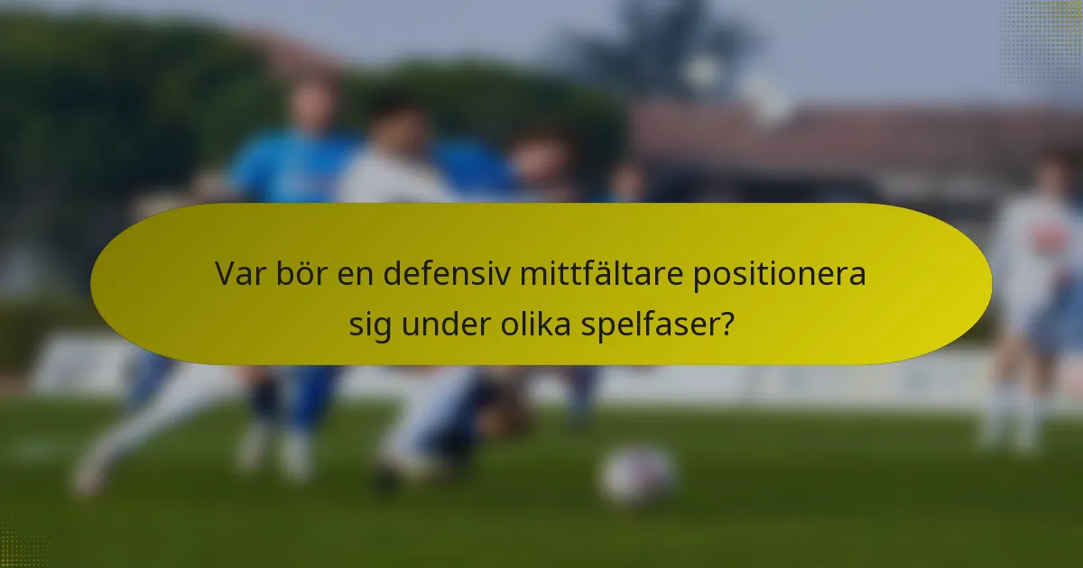 Var bör en defensiv mittfältare positionera sig under olika spelfaser?