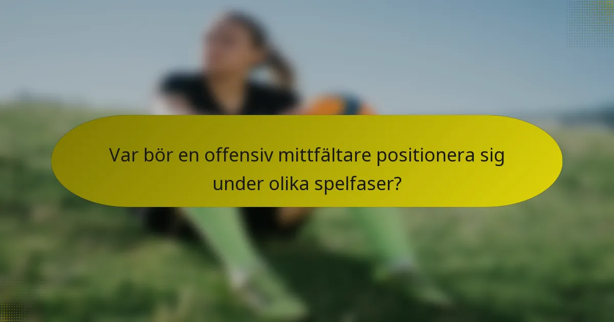Var bör en offensiv mittfältare positionera sig under olika spelfaser?