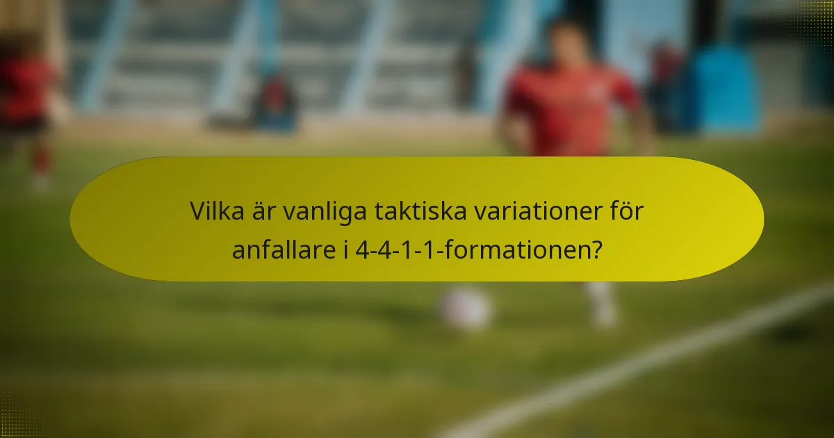 Vilka är vanliga taktiska variationer för anfallare i 4-4-1-1-formationen?