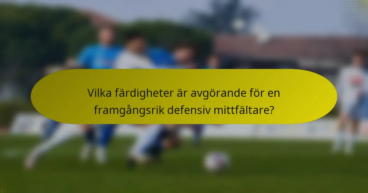 Vilka färdigheter är avgörande för en framgångsrik defensiv mittfältare?